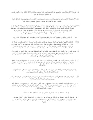 ii.‫ق‬ ‫يقودهم‬ ‫لمن‬ ‫بشدة‬ ‫يحتاجون‬ ‫الذين‬ ‫فيه‬ ‫يصير‬ ‫شاذ‬ ‫وضع‬ ‫ينشأ‬ ‫األطار‬ ‫هذا‬ ‫في‬‫يقودهم‬ ‫بالقيادة‬ ‫جدارة‬ ‫األكثر‬ ‫وأولئك‬ ،‫ادة‬
‫يقودهم‬ ‫لمن‬ ‫بشدة‬ ‫يحتاجون‬ ‫من‬.
iii.‫ويعذبون‬ ‫سمعتهم‬ ‫وتشان‬ ‫ويهددون‬ ‫منهم‬ ‫ويسخر‬ ‫وينتقدون‬ ‫ويدانون‬ ‫سمعتهم‬ ‫تشان‬ ‫خلقا‬ ‫األفضل‬.‫السيئة‬ ‫األخالق‬ ‫وذو‬
‫بهم‬ ‫ويشاد‬ ‫ويشرفون‬ ‫ويمجدون‬ ‫يمدحون‬ ‫لهم‬ ‫أخالق‬ ‫ال‬ ‫ومن‬ ‫والفاسدون‬,
VI.‫والع‬ ‫الجرائم‬ ‫في‬ ‫الزيادة‬‫المجتمع‬ ‫في‬ ‫نف‬‫اتساعها‬ ‫والى‬ ‫السجون‬ ‫عدد‬ ‫تزايد‬ ‫الى‬ ‫تؤدي‬.‫أقيمت‬ ‫قد‬ ‫تكون‬ ‫تكاد‬ ‫السجون‬ ‫هذه‬
‫قوة‬ ‫لديهم‬ ‫الذين‬ ‫ألولئك‬ ‫النادرة‬ ‫االستثناءات‬ ‫مع‬ ‫المجتمع‬ ‫في‬ ‫وسلطوية‬ ‫اقتصادية‬ ‫قودة‬ ‫أدنى‬ ‫لديهم‬ ‫الذين‬ ‫آلولئك‬ ‫فقط‬
‫أعظم‬( .‫األخال‬ ‫حدود‬ ‫كل‬ ‫تعدوا‬ ‫قد‬ ‫األشخاص‬ ‫أولئك‬ ‫يكون‬ ‫عندما‬ ‫ذلك‬ ‫يحدث‬‫قبل‬ ‫من‬ ‫جرائمهم‬ ‫تغطية‬ ‫بعد‬ ‫ق‬
‫ذلك‬ ‫على‬ ‫يجبرون‬ ‫عندما‬ ‫أو‬ ‫عليها‬ ‫الحفاظ‬ ‫المستحيل‬ ‫من‬ ‫يجعل‬ ‫مما‬ ‫العصابة‬.)
VII.‫وقوة‬ ‫ثراء‬ ‫أكثر‬ ‫جعلهم‬ ‫أجل‬ ‫من‬ ‫واألقوياء‬ ‫األغنياء‬ ‫ويخدم‬ ‫الفقراء‬ ‫على‬ ‫األحوال‬ ‫معظم‬ ‫في‬ ‫يطبق‬ ‫القانون‬ ‫أن‬.
VIII.‫تعتمد‬ ‫الغالب‬ ‫في‬ ‫اصبحت‬ ‫الدول‬ ‫بين‬ ‫والدولية‬ ‫األقليمية‬ ‫العالقات‬‫الواقع‬ ‫في‬ ‫هو‬ ‫الذي‬ ‫القوى‬ ‫توازن‬ ‫يسمى‬ ‫ما‬ ‫على‬
"‫توازن‬"‫يؤدي‬ ‫مما‬ ‫اآلخرين‬ ‫من‬ ‫ممكن‬ ‫عدد‬ ‫أكبر‬ ‫على‬ ‫النفوذ‬ ‫لزيادة‬ ‫متواصل‬ ‫واندفاع‬ ‫الخلق‬ ‫سوء‬ ‫أنواع‬ ‫أسوأ‬ ‫من‬
‫النفوذ‬ ‫ذات‬ ‫الدول‬ ‫من‬ ‫جدا‬ ‫قليل‬ ‫عدد‬ ‫بين‬ ‫من‬ ‫تكون‬ ‫أن‬ ‫أو‬ ‫العالم‬ ‫في‬ ‫الوحيدة‬ ‫القوة‬ ‫أخرى‬ ‫بعد‬ ‫دولة‬ ‫تصبح‬ ‫أن‬ ‫الى‬.
IX.‫الصراع‬ ‫يجري‬‫وراء‬ ‫السعي‬ ‫في‬ ‫البشع‬ ‫الخلق‬ ‫سوء‬ ‫على‬ ‫المحافظة‬ ‫أجل‬ ‫من‬ ‫الطريق‬ ‫على‬ ‫خطوة‬ ‫كل‬ ‫في‬ ‫المساواة‬ ‫حول‬
‫من‬ ‫وسيء‬ ‫ومظهري‬ ‫تافه‬ ‫بكل‬ ‫دائما‬ ‫أنفسهم‬ ‫ويشغلون‬ ‫ذكاؤهم‬ ‫يفقدون‬ ‫المجتنع‬ ‫في‬ ‫االفراد‬ ‫كل‬ ‫أن‬ ‫حثيث‬ ‫السلطة‬
‫االنحطاط‬ ‫في‬ ‫المبالغة‬ ‫رغباتهم‬ ‫أشباع‬ ‫أجل‬.
X.‫لديهم‬ ‫الذين‬ ‫أولئك‬ ‫أغلبية‬ ‫أن‬‫نفوذ‬‫أخالق‬ ‫ال‬ ‫كمخلوقات‬ ‫الجميع‬ ‫قبل‬ ‫من‬ ‫تدريجيا‬ ‫اليهم‬ ‫ينظر‬ ‫سوف‬ ‫وسلطوي‬ ‫اقتصادي‬
‫انحطاطا‬ ‫أكثراألسماء‬ ‫عليها‬ ‫يطلق‬ ‫ما‬ ‫تستحق‬ ‫التي‬ ‫المخلوقات‬ ‫أنواع‬ ‫وكأسوأ‬ ‫لها‬:،‫لصوص‬،‫استغالليين‬ ،‫سفاحين‬
‫ذلك‬ ‫الى‬ ‫وما‬.
XI.‫الذي‬ ‫أولئك‬ ‫من‬ ‫الثأر‬ ‫في‬ ‫أقل‬ ‫سلطة‬ ‫لديهم‬ ‫الذين‬ ‫أولئك‬ ‫لدى‬ ‫رغبة‬ ‫تدريجيا‬ ‫تنمو‬‫أكبر‬ ‫سلطة‬ ‫لديهم‬ ‫ن‬‫لهم‬ ‫تتاح‬ ‫حينما‬
‫تردد‬ ‫بدون‬ ‫دائما‬ ‫ذلك‬ ‫ويفعلون‬ ،‫الرغبة‬ ‫تلك‬ ‫لتنفيذ‬ ‫الفرصة‬.
XII.‫دمارا‬ ‫يكن‬ ‫لم‬ ‫ان‬ ‫كبير‬ ‫ضرر‬ ‫في‬ ‫يتسبب‬ ‫االجتماعية‬ ‫الحياة‬ ‫أسلوب‬ ‫في‬ ‫تقريبا‬ ‫كلهم‬ ‫اشتراكهم‬ ‫ان‬‫واحد‬ ‫كل‬ ‫حياة‬ ‫في‬
‫واجتماعيا‬ ‫ونفسيا‬ ‫وميتافيزيقيا‬ ‫بيولوجيا‬ ‫منهم‬.
3.‫والختام‬ ‫الخالصة‬ ‫في‬‫فأنه‬ ،‫للسلطة‬ ‫يسعى‬ ‫مجتمع‬ ‫الى‬ ،‫آخر‬ ‫وبمعنى‬ ،‫طبقي‬ ‫نظام‬ ‫الى‬ ‫المجتمع‬ ‫تحول‬ ‫تزايد‬ ‫كلما‬ ‫فأنه‬
‫المستويات‬ ‫جميع‬ ‫في‬ ‫احتقارا‬ ‫ويزداد‬ ‫خلقا‬ ‫وأسوأ‬ ،‫شرا‬ ‫أكثر‬ ‫يصبح‬–،‫واالجتماعية‬ ‫والنفسية‬ ‫والميتافيزيقية‬ ‫البيولوجية‬
‫للشر‬ ‫تجسيدا‬ ‫تراكميا‬ ‫ويصبح‬.
‫تفس‬ ‫األعظم‬ ‫والسلطة‬ ،‫السلطة‬ ‫تفسد‬ ‫هل‬‫مطلقا؟‬ ‫فسادا‬ ‫تفسد‬ ‫المطلقة‬ ‫والسلطة‬ ،‫أكثر‬ ‫د‬
4.‫المشاكل‬ ،‫كل‬ ‫في‬ ‫تكن‬ ‫لم‬ ‫أن‬ ،‫جل‬ ‫في‬ ‫سببا‬ ‫الوعي‬ ‫مركزية‬ ‫المشاكل‬ ‫تكون‬ ‫أن‬ ‫يمكن‬ ‫هل‬(‫في‬ ‫لعمل‬ ‫تحتاج‬ ‫ال‬ ‫التي‬
‫تنفيذها‬)‫بصورة‬ ‫المشاكل‬ ‫حسم‬ ‫عدم‬ ‫في‬ ‫سببا‬ ‫تكون‬ ‫وأن‬ ،‫المجتمعات‬ ‫كل‬ ‫في‬ ‫واجتماعيا‬ ‫ونفسيا‬ ‫وميتافيزيقيا‬ ‫بيولوجيا‬
‫نهائية؟‬
 