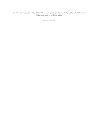 ‫أذ‬‫وهل‬ ،‫تماما‬ ‫نحسمها‬ ‫أن‬ ‫نستطيع‬ ‫وكيف‬ ‫المشاكل‬ ‫تلك‬ ‫سبب‬ ‫حسم‬ ‫يمكن‬ ‫ما‬ ‫عن‬ ‫السؤال‬ ‫المناسب‬ ‫من‬ ‫سيكون‬ ‫هل‬ ،‫كذلك‬ ‫كانت‬ ‫ا‬
‫حقيقة؟‬ ‫األبدي‬ ‫السعي‬ ‫ابراز‬ ‫ذلك‬ ‫بعد‬ ‫نستطيع‬
*************
 