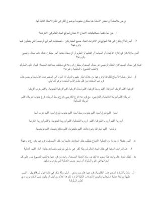 ‫بعض‬ ‫أن‬ ‫مالحظة‬ ‫يرجى‬‫لها‬ ‫التالية‬ ‫اطاراالسئلة‬ ‫في‬ ‫أكثر‬ ‫بوضوح‬ ‫مفهومة‬ ‫ستكون‬ ‫هنا‬ ‫األسئلة‬.
1.‫االنترنت؟‬ ‫في‬ ‫العالم‬ ‫اتحاد‬ ‫لموقع‬ ‫نحتاج‬ ‫اال‬ ‫االدماج‬ ‫ميكانيكيات‬ ‫تفعيل‬ ‫أجل‬ ‫من‬
2.‫المشاركين‬ ‫جميع‬ ‫ادخال‬ ‫االنترنت‬ ‫في‬ ‫الموقع‬ ‫هذا‬ ‫في‬ ‫يكون‬ ‫أن‬ ‫لنا‬ ‫أليس‬-‫فيها‬ ‫يعملون‬ ‫التي‬ ‫الرئيسية‬ ‫المواقع‬ ‫تصنيفات‬
‫وفروع‬‫ها؟‬
‫رئيسي‬ ‫مجال‬ ‫دائما‬ ‫هناك‬ ‫سيكون‬ ‫آخر‬ ‫خدمة‬ ‫مجال‬ ‫أي‬ ‫أو‬ ‫العلوم‬ ‫أو‬ ‫التعليم‬ ‫أو‬ ‫السياسة‬ ‫أو‬ ‫األعمال‬ ‫ادارة‬ ‫في‬ ‫كان‬ ‫اذا‬ ‫ما‬ ‫أليس‬
‫وفروعه؟‬
‫الصحة‬ ‫مجاالت‬ ‫مختلف‬ ‫في‬ ‫فروعه‬ ‫وستكون‬ ‫الصحة‬ ‫مجال‬ ‫هو‬ ‫الرئيسي‬ ‫الحقل‬ ‫فان‬ ‫الصحة‬ ‫مجال‬ ‫في‬ ‫فمثال‬:‫السلوك‬ ‫علوم‬ ،‫قلبية‬
(‫النفسي‬ ‫الطب‬)‫الباطن‬ ،‫وغيرها؟‬ ‫ية‬
3.‫ومجموعات‬ ‫األساسية‬ ‫المجموعات‬ ‫الى‬ ‫أشرنا‬ ‫أذا‬ ‫الدول‬ ‫مفهوم‬ ‫اطار‬ ‫خالل‬ ‫من‬ ‫وفروعها‬ ‫فئة‬ ‫لكل‬ ‫االدماج‬ ‫عملية‬ ‫لخلق‬
‫يلي‬ ‫كما‬ ‫وهو‬ ،‫المتحدة‬ ‫األمم‬ ‫نظام‬ ‫قبل‬ ‫من‬ ‫المحددة‬ ‫فروعها‬:
‫أفريقيا‬:‫ال‬ ‫أفريقيا‬ ‫أقيم‬ ،‫أفريقيا‬ ‫شمال‬ ‫أقليم‬ ،‫أفريقيا‬ ‫وسط‬ ‫أقليم‬ ،‫الشرقية‬ ‫أفريقيا‬ ‫أقليم‬‫أفريقيا‬ ‫غرب‬ ‫وأقليم‬ ،‫جنوبية‬.
‫أمريكا‬:،‫والكاريبي‬ ‫الالتينية‬ ‫أمريكا‬ ‫أقليم‬‫فروعه‬ ‫مع‬:‫أقليم‬ ،‫أمريكا‬ ‫جنوب‬ ‫فرع‬ ،‫أمريكا‬ ‫وسط‬ ‫فرع‬ ،‫الكاريبي‬ ‫فرع‬
‫الشمالية‬ ‫أمريكا‬.
‫آسيا‬:‫آسيا‬ ‫عرب‬ ‫أقليم‬ ،‫أسيا‬ ‫شرق‬ ‫جنوب‬ ‫أقليم‬ ،‫آسيا‬ ‫وسط‬ ‫حنوب‬ ‫أقليم‬ ،‫آسيا‬ ‫شرق‬ ‫أقليم‬
‫أوروبا‬:‫أوروبا‬ ‫أقليم‬‫أقليم‬ ،‫الشرقية‬‫أوروبا‬ ‫وأقليم‬ ،‫الجنوبية‬ ‫أوروبا‬ ‫أقليم‬ ،‫الشمالية‬ ‫أوروبا‬‫الغربية‬
‫أوشانيا‬:‫بولينيسيا‬ ‫أقليم‬ ،‫مايكرونيسيا‬ ‫أقليم‬ ،‫مالينيزيا‬ ‫أقليم‬ ،‫ونيوزيالند‬ ‫أستراليا‬ ‫أقليم‬.
4.‫وفروعها‬ ‫األصناف‬ ‫كل‬ ‫من‬ ‫عالمية‬ ‫اتحادات‬ ‫خلق‬ ‫يتطلب‬ ‫األدماج‬ ‫العملية‬ ‫من‬ ‫جزءا‬ ‫أن‬ ‫حقيقة‬ ‫أليس‬‫فروعها؟‬ ‫وفروع‬
5.‫متصاعد‬ ‫بترتيب‬ ‫يلي‬ ‫ما‬ ‫هي‬ ‫أكبر‬ ‫لمرحلة‬ ‫العالم‬ ‫اتحاد‬ ‫خلق‬ ‫في‬ ‫العادية‬ ‫المراحل‬ ‫هل‬:‫العالم؟‬ ،‫أقليم‬ ،‫أمة‬ ،‫جالية‬
6.،‫فروعها‬ ‫من‬ ‫وواحد‬ ‫الصحية‬ ‫العناية‬ ‫مثال‬ ،‫كبرى‬ ‫مجموعة‬ ‫ألية‬ ‫واحد‬ ‫عالم‬ ‫اتحاد‬ ‫لخلق‬(‫النفسي‬ ‫الطب‬)‫كل‬ ‫على‬ ‫ليس‬
‫ا‬ ‫حسب‬ ‫تسير‬ ‫أن‬ ‫السلوك‬ ‫علوم‬ ‫في‬ ‫أجزائها‬‫وصفها‬ ‫جرى‬ ‫التي‬ ‫لعملية‬.
7.‫بوروندي‬ ‫فأن‬ ،‫وفروعها‬ ‫األقليمية‬ ‫المجموعات‬ ‫باألشارة‬ ‫مثال‬–‫شرقأفريقيا‬ ‫دول‬ ‫قائمة‬ ‫في‬ ‫تذكر‬ ‫دولة‬ ‫أول‬–‫أليس‬
‫بوروندي‬ ‫اتحاد‬ ‫لديها‬ ‫يكون‬ ‫أن‬ ‫أجل‬ ‫من‬ ‫أعاله‬ ‫ذكرها‬ ‫الوارد‬ ‫التالية‬ ‫االتحادات‬ ‫بتكوين‬ ‫استيعابها‬ ‫عملية‬ ‫تبدأ‬ ‫أن‬ ‫عليها‬
‫السلوك؟‬ ‫لعلوم‬
 