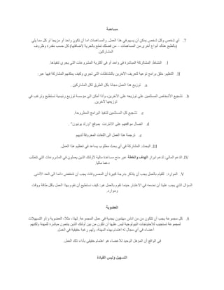 ‫مساهمة‬
7.‫العمل‬ ‫هذا‬ ‫في‬ ‫يسهم‬ ‫أن‬ ‫يمكن‬ ‫شخص‬ ‫وكل‬ ‫شخص‬ ‫أي‬.‫يلي‬ ‫مما‬ ‫كل‬ ‫أو‬ ‫مزيجا‬ ‫أو‬ ‫واحد‬ ‫تكون‬ ‫أن‬ ‫اما‬ ‫والمساهمات‬
(‫المساهمات‬ ‫من‬ ‫أخرى‬ ‫أنواع‬ ‫هناك‬ ‫بالطبع‬–‫الضافتها‬ ‫بالحرية‬ ‫تمتع‬ ‫فضلك‬ ‫من‬)‫وظروف‬ ‫مقدرة‬ ‫حسب‬ ‫كل‬
‫المشاركين‬.
I.‫النشاط‬:‫ا‬ ‫أكثرية‬ ‫في‬ ‫أو‬ ‫واحد‬ ‫في‬ ‫المباشرة‬ ‫المشالركة‬‫تنفيذها‬ ‫يجري‬ ‫التي‬ ‫لمشروعات‬.
II.‫التعليم‬:‫عبر‬ ‫فيها‬ ‫المشاركة‬ ‫يمكنهم‬ ‫وكيف‬ ‫تجري‬ ‫التي‬ ‫بالنشاطات‬ ‫اآلخرين‬ ‫لتعريف‬ ‫توعية‬ ‫برامج‬ ‫خلق‬:
a.‫المشاركين‬ ‫لكل‬ ‫الطرق‬ ‫بكل‬ ‫مجانا‬ ‫العمل‬ ‫هذا‬ ‫توزيع‬.
b.‫تستطي‬ ‫رئيسية‬ ‫توزيع‬ ‫مؤسسة‬ ‫الى‬ ‫أمكن‬ ‫وأذا‬ ،‫اآلخرين‬ ‫على‬ ‫توزيعه‬ ‫على‬ ‫المستلمين‬ ‫األشخاص‬ ‫تشجيع‬‫في‬ ‫وترغب‬ ‫ع‬
‫آلخرين‬ ‫توزيعها‬.
c.‫المطروحة‬ ‫البرامج‬ ‫لتنفيذ‬ ‫المستلمين‬ ‫كل‬ ‫تشجبع‬.
d.‫االنترنت‬ ‫على‬ ‫مواقعهم‬ ‫اتصال‬‫بموقع‬"‫يونيون‬ ‫ورلد‬. "
e.‫لديهم‬ ‫المعروفة‬ ‫اللغات‬ ‫الى‬ ‫العمل‬ ‫هذا‬ ‫ترجمة‬
III.‫البحث‬:‫العمل‬ ‫هذا‬ ‫تعظيم‬ ‫في‬ ‫يساعد‬ ‫مطلوب‬ ‫بحث‬ ‫أي‬ ‫في‬ ‫المشاركة‬.
IV.‫المالي‬ ‫الدعم‬:‫ابراز‬ ‫لدعم‬‫الهدف‬‫والخطة‬‫تتطلب‬ ‫التي‬ ‫المشروعات‬ ‫في‬ ‫يعملون‬ ‫الذين‬ ‫ألولئك‬ ‫مالية‬ ‫مساعدة‬ ‫منح‬ ‫عبر‬
‫ماليا‬ ‫دعما‬.
V.‫الموارد‬:‫األدنى‬ ‫الحد‬ ‫الى‬ ‫دائما‬ ‫تنخفض‬ ‫أن‬ ‫يجب‬ ‫المصروفات‬ ‫أن‬ ‫كبيرة‬ ‫بدرجة‬ ‫يتذكر‬ ‫أن‬ ‫يجب‬ ‫بالعمل‬ ‫للقيام‬.
‫هو‬ ‫بالعمل‬ ‫تقوم‬ ‫حينما‬ ‫االعتبار‬ ‫في‬ ‫نضعه‬ ‫أن‬ ‫علينا‬ ‫يجب‬ ‫الذي‬ ‫السؤال‬:‫نست‬ ‫كيف‬‫ووقت‬ ‫طاقة‬ ‫بأقل‬ ‫العمل‬ ‫بهذا‬ ‫نقوم‬ ‫أن‬ ‫طيع‬
‫وموارد‬.
‫العضوية‬
8.‫المجموعة‬ ‫عمل‬ ‫في‬ ‫بجدية‬ ‫مهتمون‬ ‫اناس‬ ‫من‬ ‫من‬ ‫تتكون‬ ‫أن‬ ‫يجب‬ ‫مجموعة‬ ‫كل‬.‫و‬ ‫العضوية‬ ،‫مثال‬ ،‫لهذا‬/‫التسهيالت‬ ‫أو‬
‫ولكنه‬ ‫للمهنة‬ ‫مباشرة‬ ‫ينتمون‬ ‫الذين‬ ‫أولئك‬ ‫بين‬ ‫من‬ ‫تكون‬ ‫أن‬ ‫عليها‬ ‫ليس‬ ‫البيولوجية‬ ‫لالحتياجات‬ ‫تستجيب‬ ‫لمجموعة‬‫م‬
‫العمل‬ ‫في‬ ‫حقيقية‬ ‫رغبة‬ ‫ولهم‬ ،‫المهنة‬ ‫بهذه‬ ‫اهتمام‬ ‫له‬ ‫مجال‬ ‫أي‬ ‫في‬ ‫أعضاء‬.
‫العمل‬ ‫ذلك‬ ‫بأداء‬ ‫حقيقي‬ ‫اهتمام‬ ‫هو‬ ‫لالعضاء‬ ‫الوحيد‬ ‫المؤهل‬ ‫أن‬ ‫الواقع‬ ‫في‬.
‫القيادة‬ ‫وليس‬ ‫التسهيل‬
 