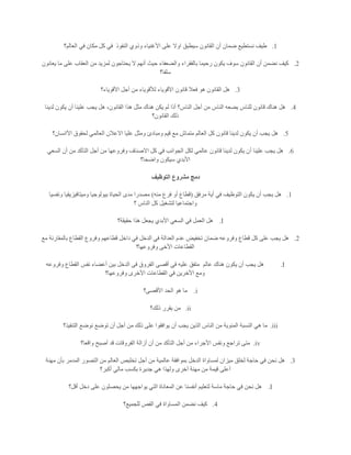 1.‫النفوذ‬ ‫وذوي‬ ‫األغنياء‬ ‫على‬ ‫اوال‬ ‫سيطبق‬ ‫القانون‬ ‫أن‬ ‫ضمان‬ ‫نستطيع‬ ‫طيف‬‫العالم؟‬ ‫في‬ ‫مكان‬ ‫كل‬ ‫في‬
2.‫يعانون‬ ‫ما‬ ‫على‬ ‫العقاب‬ ‫من‬ ‫لمزيد‬ ‫يحتاجون‬ ‫ال‬ ‫أنهم‬ ‫حيث‬ ‫والضعفاء‬ ‫بالفقراء‬ ‫رحيما‬ ‫يكون‬ ‫سوف‬ ‫القانون‬ ‫أن‬ ‫نضمن‬ ‫كيف‬
‫سلفا؟‬
3.‫لألق‬ ‫األقوياء‬ ‫قانون‬ ‫فعال‬ ‫هو‬ ‫القانون‬ ‫هل‬‫األقوياء؟‬ ‫أجل‬ ‫من‬ ‫وياء‬
4.‫لدينا‬ ‫يكون‬ ‫أن‬ ‫علينا‬ ‫يجب‬ ‫هل‬ ،‫القانون‬ ‫هذا‬ ‫مثل‬ ‫هناك‬ ‫يكن‬ ‫لم‬ ‫أذا‬ ‫الناس؟‬ ‫أجل‬ ‫من‬ ‫الناس‬ ‫يضعه‬ ‫للناس‬ ‫قانون‬ ‫هناك‬ ‫هل‬
‫القانون؟‬ ‫ذلك‬
5.‫األانسان؟‬ ‫لحقوق‬ ‫العالمي‬ ‫االعالن‬ ‫عليا‬ ‫ومثل‬ ‫ومبادئ‬ ‫قيم‬ ‫مع‬ ‫متماش‬ ‫العالم‬ ‫كل‬ ‫قانون‬ ‫لدينا‬ ‫يكون‬ ‫أن‬ ‫يجب‬ ‫هل‬
6.‫أ‬ ‫علينا‬ ‫يجب‬ ‫هل‬‫السعي‬ ‫أن‬ ‫من‬ ‫التأكد‬ ‫أجل‬ ‫من‬ ‫وفروعها‬ ‫االصناف‬ ‫كل‬ ‫في‬ ‫الجوانب‬ ‫لكل‬ ‫عالمي‬ ‫قانون‬ ‫لدينا‬ ‫يكون‬ ‫ن‬
‫واضحا؟‬ ‫سيكون‬ ‫األبدي‬
‫التوظيف‬ ‫مشروع‬ ‫دمج‬
1.‫مرفق‬ ‫أية‬ ‫في‬ ‫التوظيف‬ ‫يكون‬ ‫أن‬ ‫يجب‬ ‫هل‬(‫منه‬ ‫فرع‬ ‫أو‬ ‫قطاع‬)‫ونفسيا‬ ‫وميتافيزيقيا‬ ‫بيولوجيا‬ ‫الحياة‬ ‫مدى‬ ‫مصدرا‬
‫؟‬ ‫الناس‬ ‫كل‬ ‫لتشغيل‬ ‫واجتماعيا‬
I.‫هل‬‫حقيقة؟‬ ‫هذا‬ ‫يجعل‬ ‫األبدي‬ ‫السعي‬ ‫في‬ ‫العمل‬
2.‫مع‬ ‫بالمقارنة‬ ‫القطاع‬ ‫وفروع‬ ‫قطاعهم‬ ‫داخل‬ ‫في‬ ‫الدخل‬ ‫في‬ ‫العدالة‬ ‫عدم‬ ‫تخفيض‬ ‫ضمان‬ ‫وفروعه‬ ‫قطاع‬ ‫كل‬ ‫على‬ ‫يجب‬ ‫هل‬
‫وفروعها؟‬ ‫األخى‬ ‫القطاعات‬
I.‫عالم‬ ‫هناك‬ ‫يكون‬ ‫أن‬ ‫يجب‬ ‫هل‬‫وفروعه‬ ‫القطاع‬ ‫نفس‬ ‫أعضاء‬ ‫بين‬ ‫الدخل‬ ‫فى‬ ‫الفروق‬ ‫أقصى‬ ‫في‬ ‫عليه‬ ‫متفق‬
‫ا‬ ‫ومع‬‫وفروعها؟‬ ‫األخرى‬ ‫القطاعات‬ ‫في‬ ‫ألخرين‬
i.‫األقصى؟‬ ‫الحد‬ ‫هو‬ ‫ما‬
ii.‫ذلك؟‬ ‫يقرر‬ ‫من‬
iii.‫التنفيذ؟‬ ‫نوضع‬ ‫توضع‬ ‫أن‬ ‫أجل‬ ‫من‬ ‫ذلك‬ ‫على‬ ‫يوافقوا‬ ‫أن‬ ‫يجب‬ ‫الذين‬ ‫الناس‬ ‫من‬ ‫المئوية‬ ‫النسبة‬ ‫هي‬ ‫ما‬
iv.‫واقعا؟‬ ‫أصبح‬ ‫قد‬ ‫الفروقات‬ ‫أزالة‬ ‫أن‬ ‫من‬ ‫التأكد‬ ‫أجل‬ ‫من‬ ‫األجراء‬ ‫ونفس‬ ‫تراجع‬ ‫متى‬
3.‫ميز‬ ‫لخلق‬ ‫حاجة‬ ‫في‬ ‫نحن‬ ‫هل‬‫مهنة‬ ‫بأن‬ ‫المدمر‬ ‫التصور‬ ‫من‬ ‫العالم‬ ‫تخلبص‬ ‫أجل‬ ‫من‬ ‫عالمية‬ ‫بموافقة‬ ‫الدخل‬ ‫لمساواة‬ ‫ان‬
‫أكبر؟‬ ‫مالي‬ ‫بكسب‬ ‫جديرة‬ ‫هي‬ ‫ولهذا‬ ‫أخرى‬ ‫مهنة‬ ‫من‬ ‫قيمة‬ ‫أعلى‬
I.‫أقل؟‬ ‫دخل‬ ‫على‬ ‫يحصلون‬ ‫من‬ ‫يواجهها‬ ‫التي‬ ‫المعاناة‬ ‫عن‬ ‫أنفسنا‬ ‫لتعليم‬ ‫ماسة‬ ‫حاجة‬ ‫في‬ ‫نحن‬ ‫هل‬
4.‫للجميع؟‬ ‫الفص‬ ‫في‬ ‫المساواة‬ ‫نضمن‬ ‫كيف‬
 