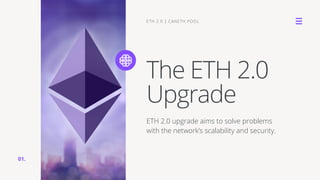 The ETH 2.0
Upgrade
ETH 2.0 upgrade aims to solve problems
with the network’s scalability and security.
ETH 2.0 | CANETH POOL
01.
 