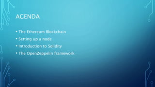 AGENDA
• The Ethereum Blockchain
• Setting up a node
• Introduction to Solidity
• The OpenZeppelin framework
 