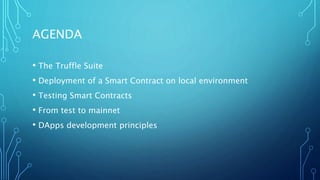 AGENDA
• The Truffle Suite
• Deployment of a Smart Contract on local environment
• Testing Smart Contracts
• From test to ...
