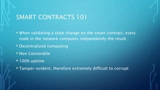 SMART CONTRACTS 101
• When validating a state change on the smart contract, every
node in the network computes indipendent...