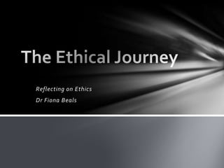 Reflecting on Ethics
Dr Fiona Beals
 