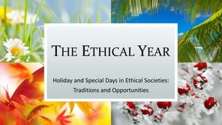 THE ETHICAL YEAR
Holiday and Special Days in Ethical Societies:
Traditions and Opportunities
 
