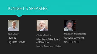 TONIGHT’S SPEAKERS
Chris Messina
Member of the Board
of Directors
North American Nickel
Karl Seiler
PIVIT &
Big Data Florida
Malcolm McRoberts
Software Architect
NANTHEALTH
 