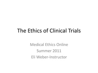 The Ethics of Clinical Trials,[object Object],Medical Ethics Online,[object Object],Summer 2011,[object Object],Eli Weber-Instructor,[object Object]