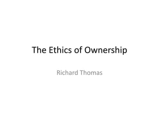 The Ethics of Ownership Richard Thomas 