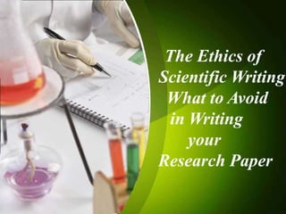 The Ethics of
Scientific Writing
What to Avoid
in Writing
your
Research Paper
 
