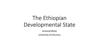 The Ethiopian
Developmental State
Armend MUJA
University of Corvinus
 