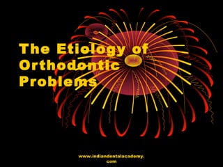 The Etiology of
Orthodontic
Problems
www.indiandentalacademy.
com
 