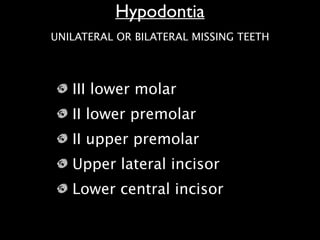 III lower molar
II lower premolar
II upper premolar
Upper lateral incisor
Lower central incisor
Hypodontia
UNILATERAL OR BILATERAL MISSING TEETH
 
