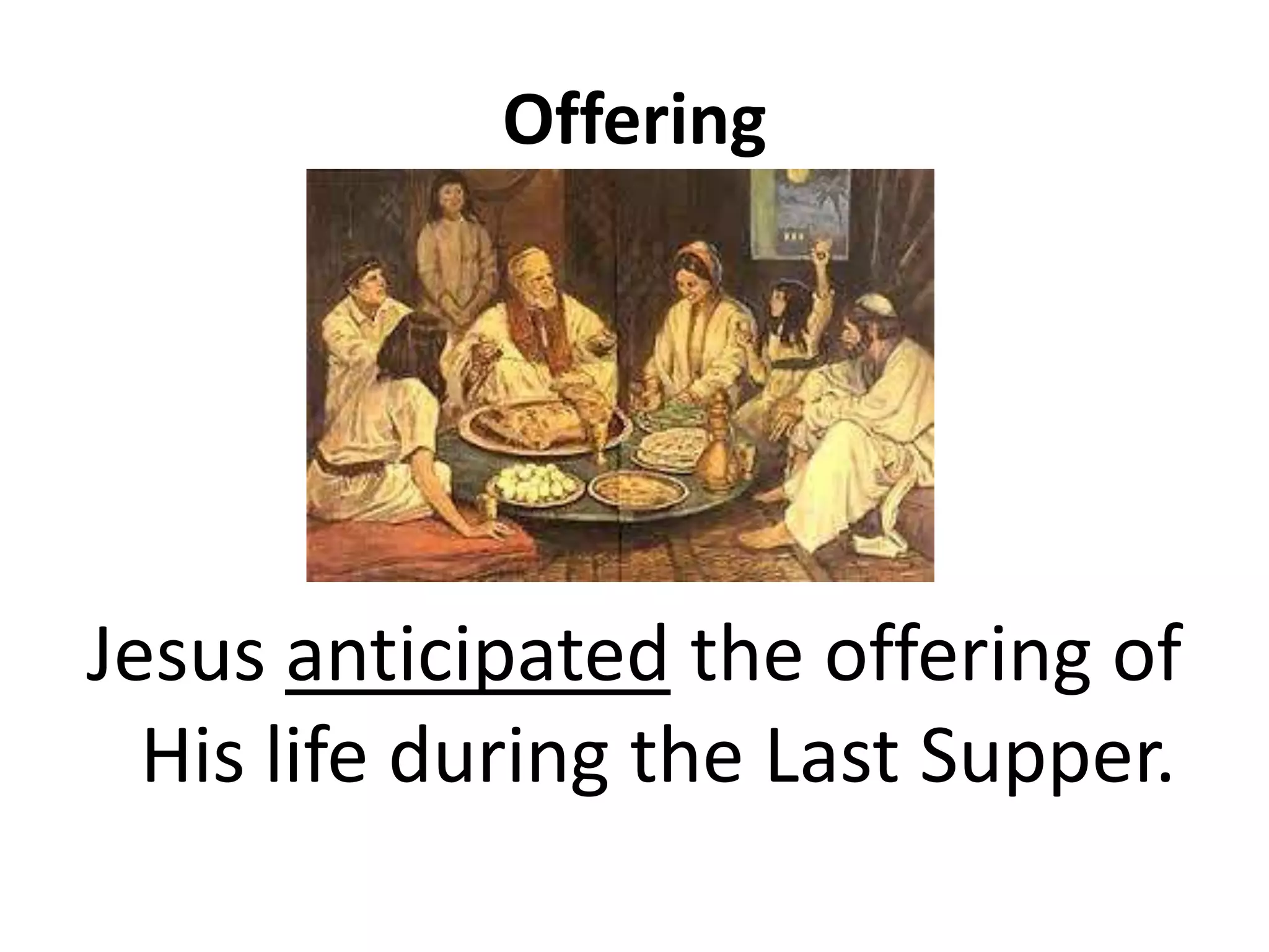 Offering
Jesus anticipated the offering of
His life during the Last Supper.
 