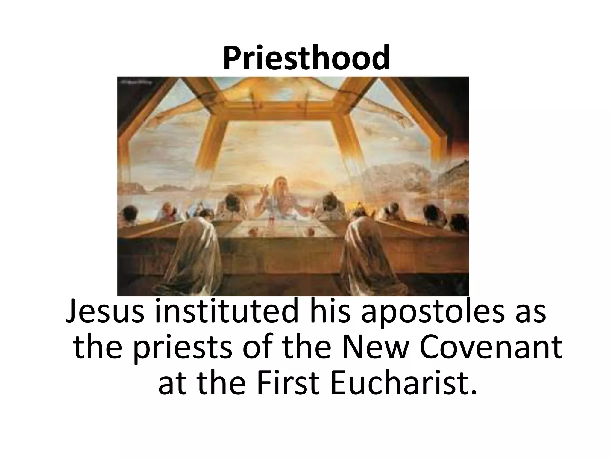 Priesthood
Jesus instituted his apostoles as
the priests of the New Covenant
at the First Eucharist.
 