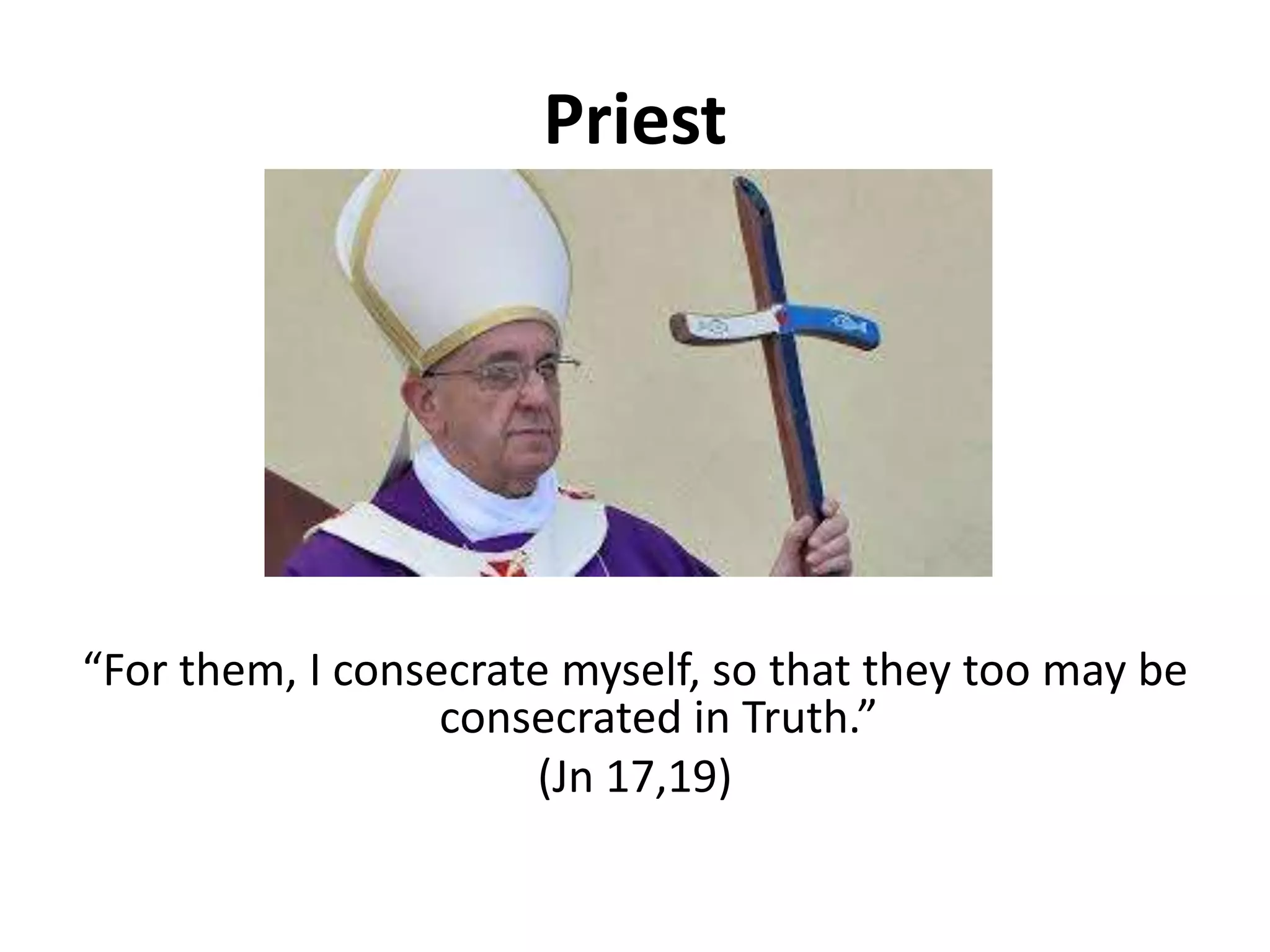 Priest
“For them, I consecrate myself, so that they too may be
consecrated in Truth.”
(Jn 17,19)
 