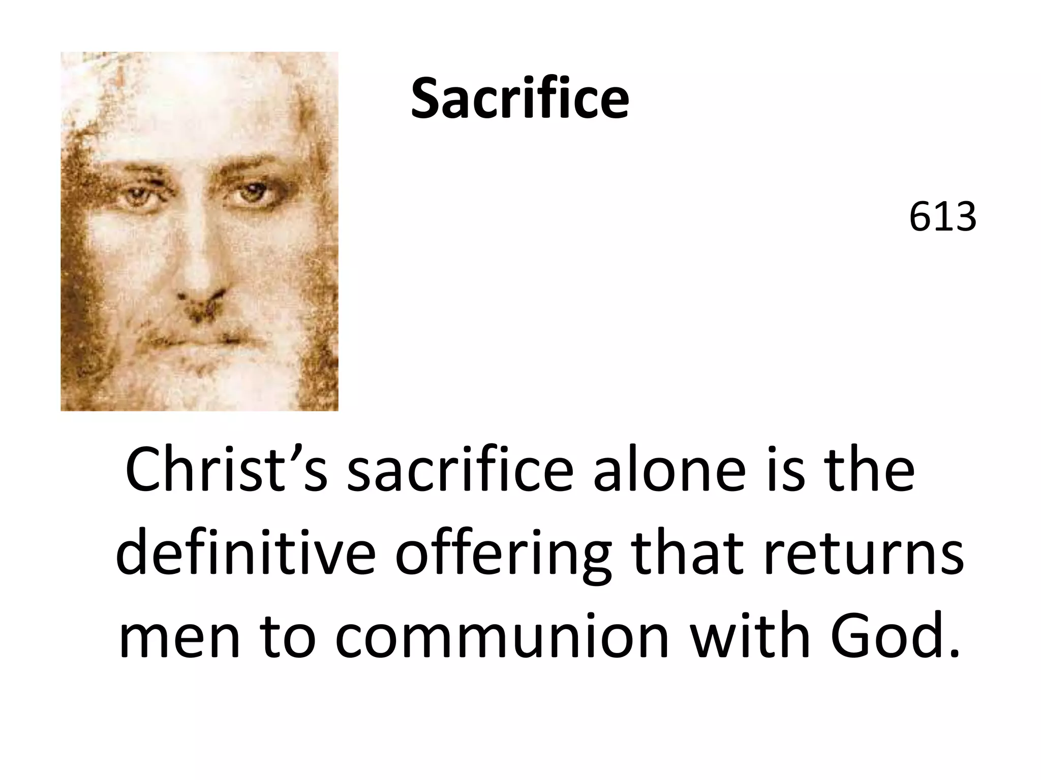 Sacrifice
613
Christ’s sacrifice alone is the
definitive offering that returns
men to communion with God.
 