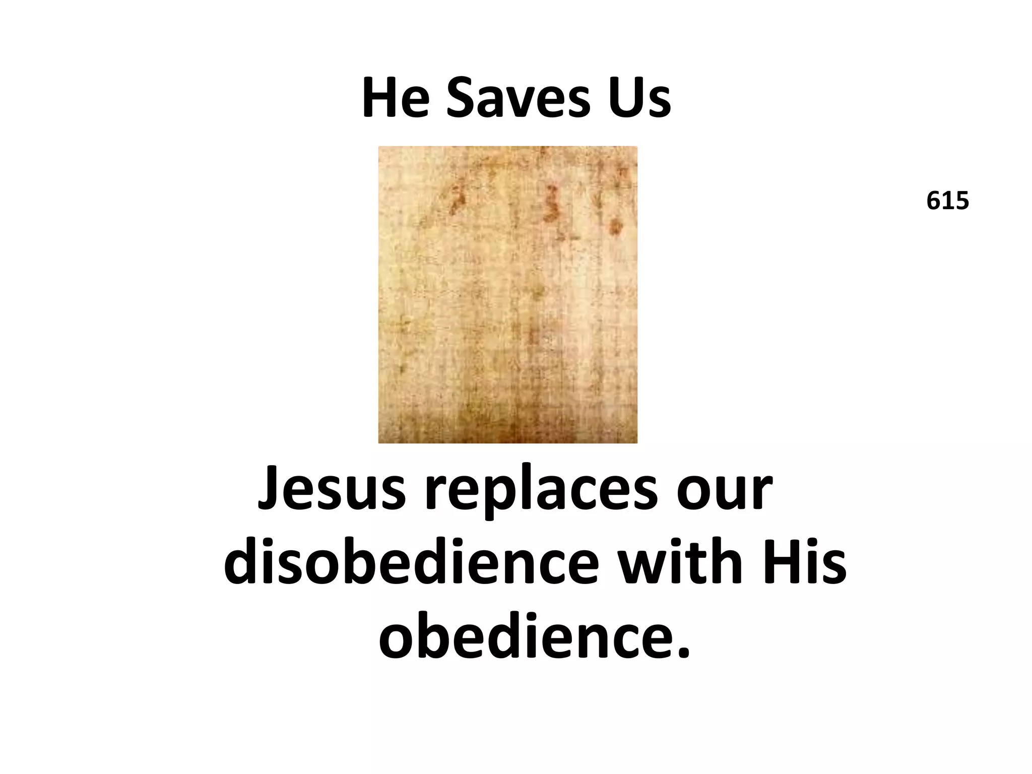 He Saves Us
615
Jesus replaces our
disobedience with His
obedience.
 