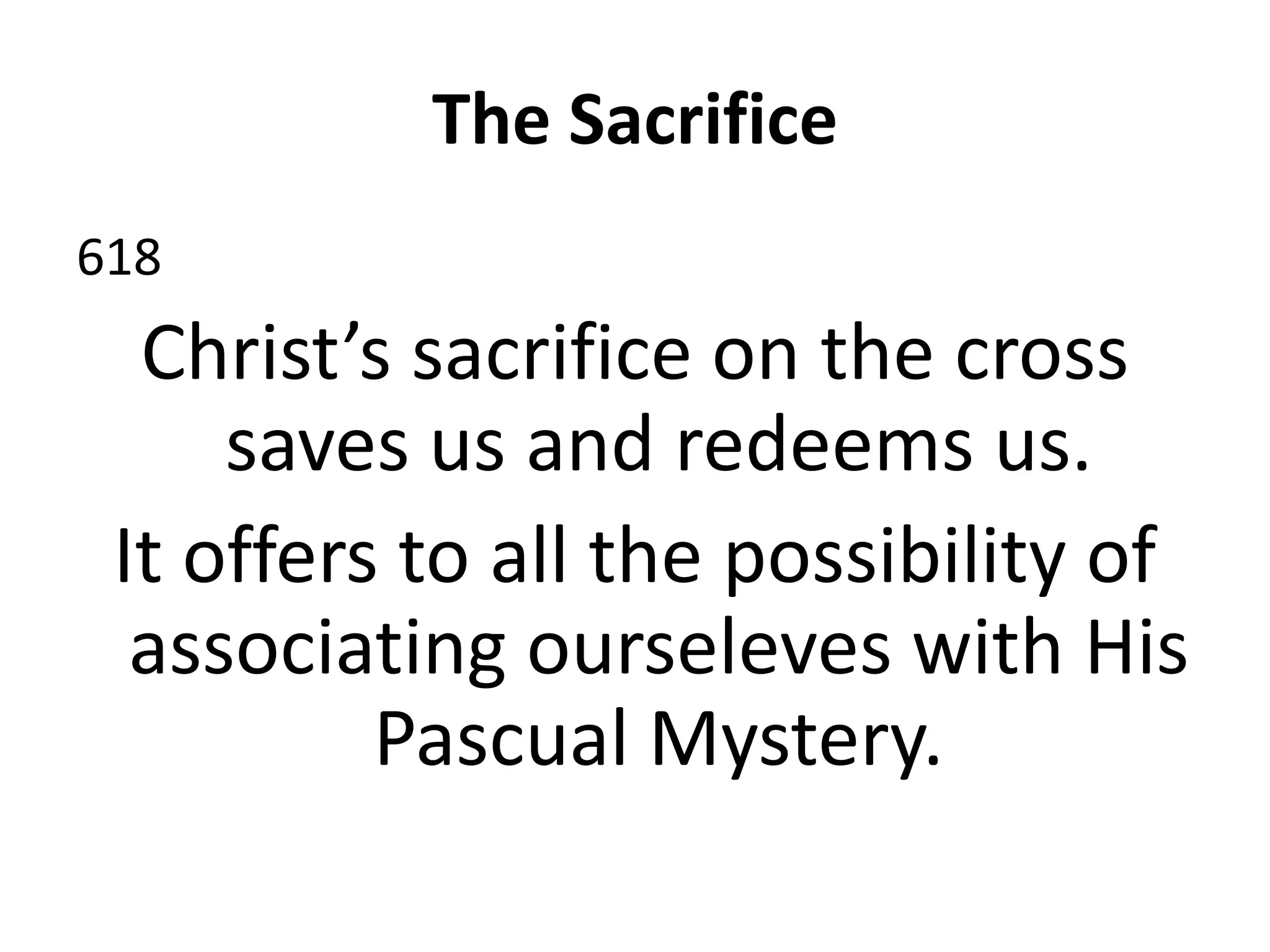 The Sacrifice
618
Christ’s sacrifice on the cross
saves us and redeems us.
It offers to all the possibility of
associating ourseleves with His
Pascual Mystery.
 