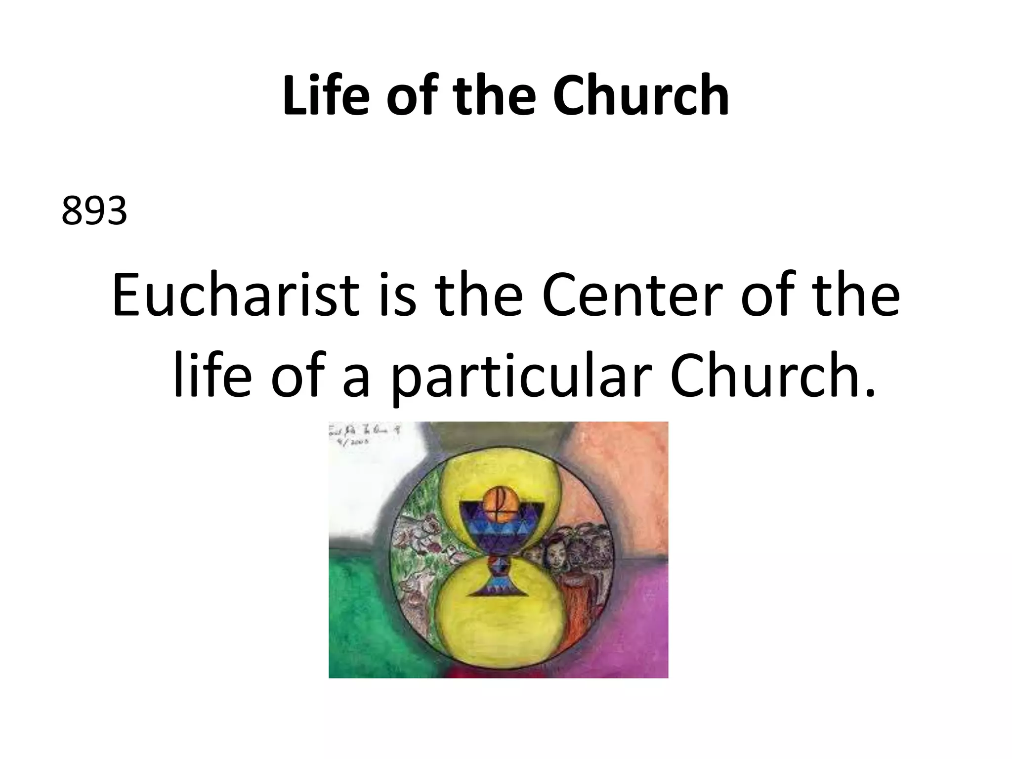 Life of the Church
893
Eucharist is the Center of the
life of a particular Church.
 