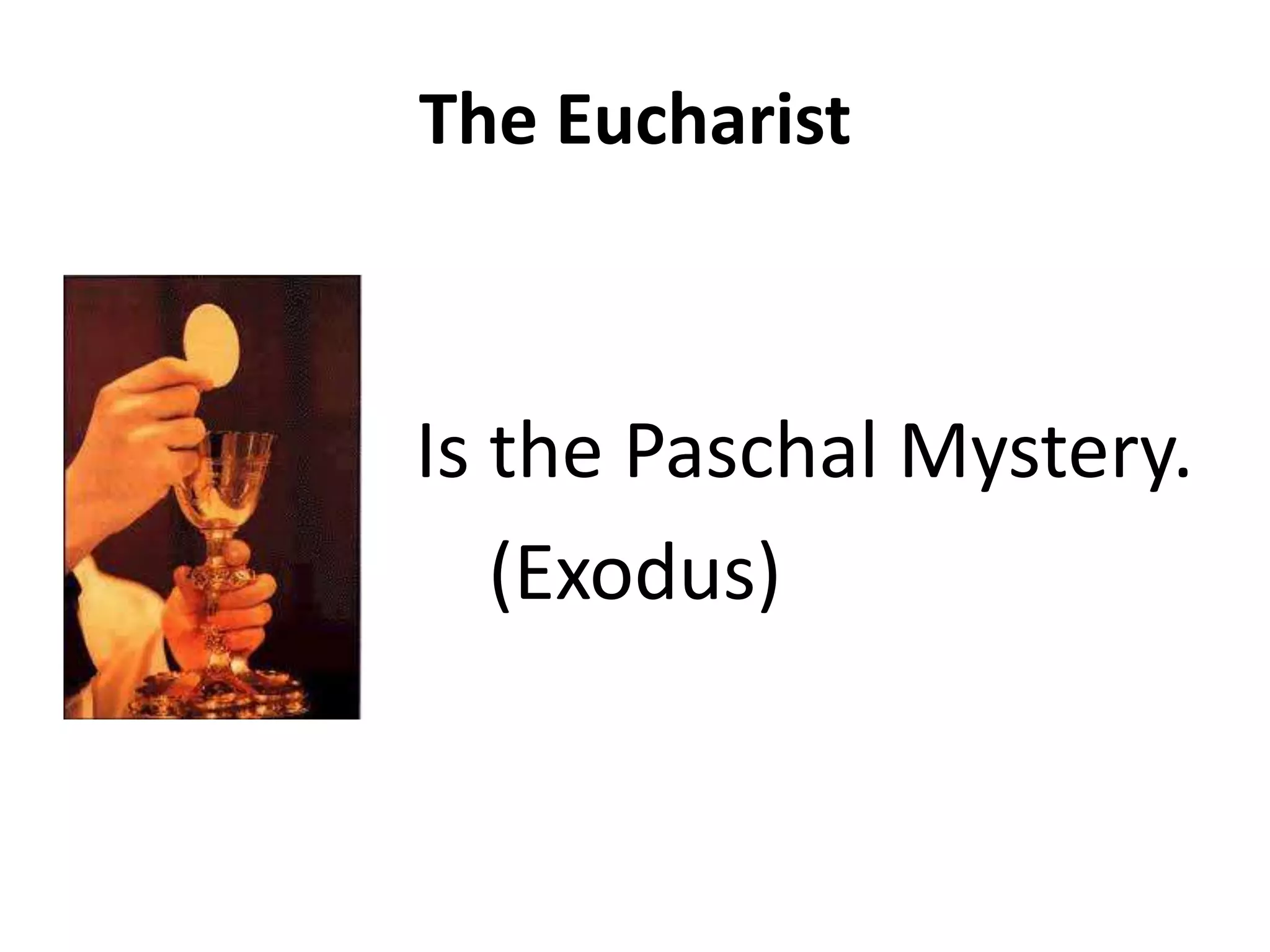 The Eucharist
Is the Paschal Mystery.
(Exodus)
 