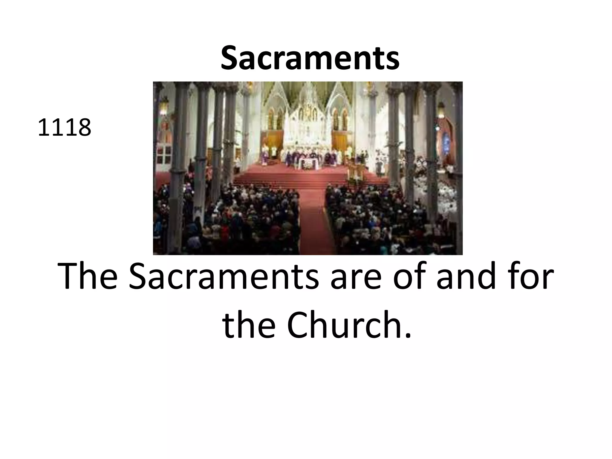 Sacraments
1118
The Sacraments are of and for
the Church.
 