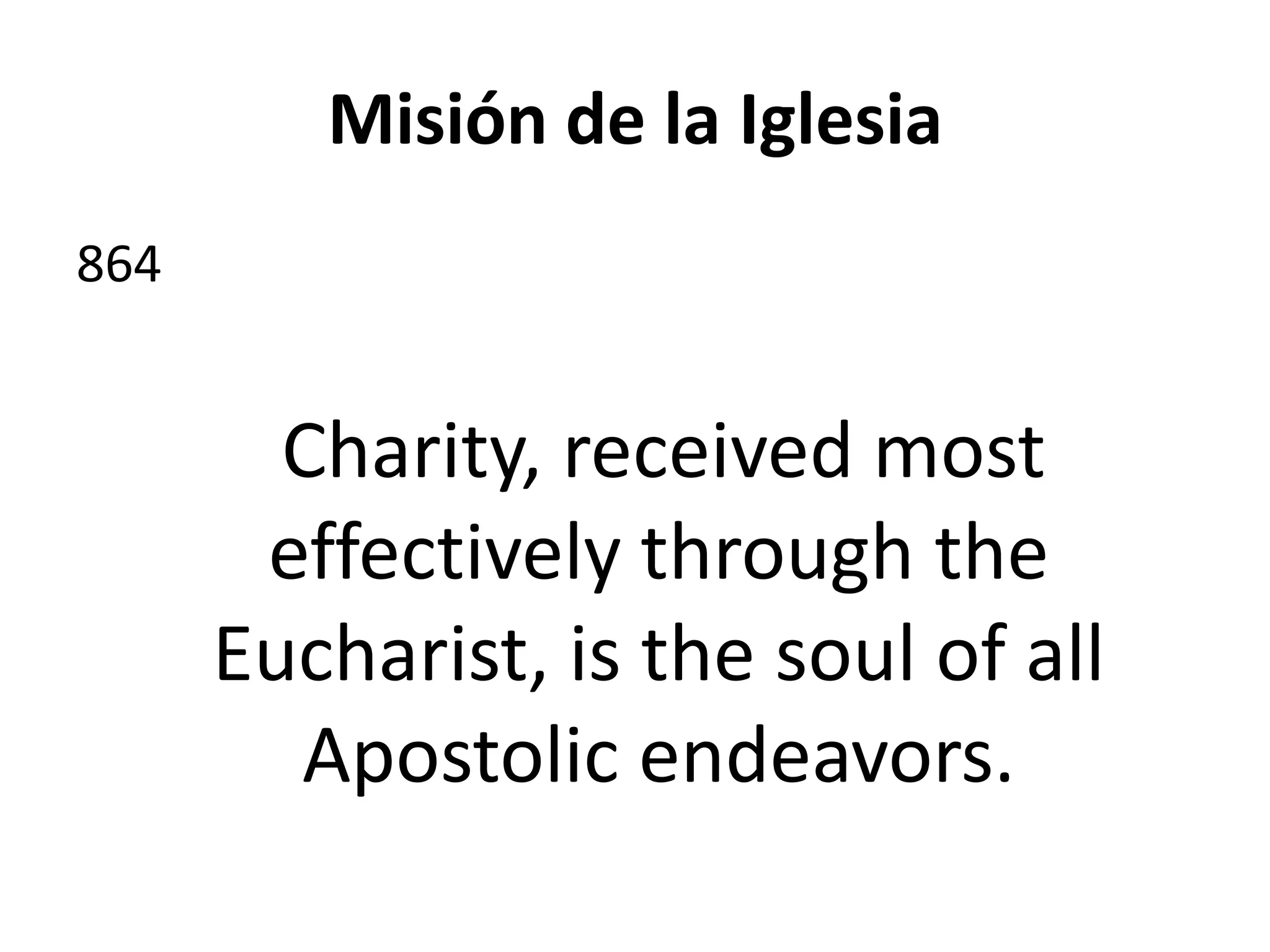 Misión de la Iglesia
864
Charity, received most
effectively through the
Eucharist, is the soul of all
Apostolic endeavors.
 