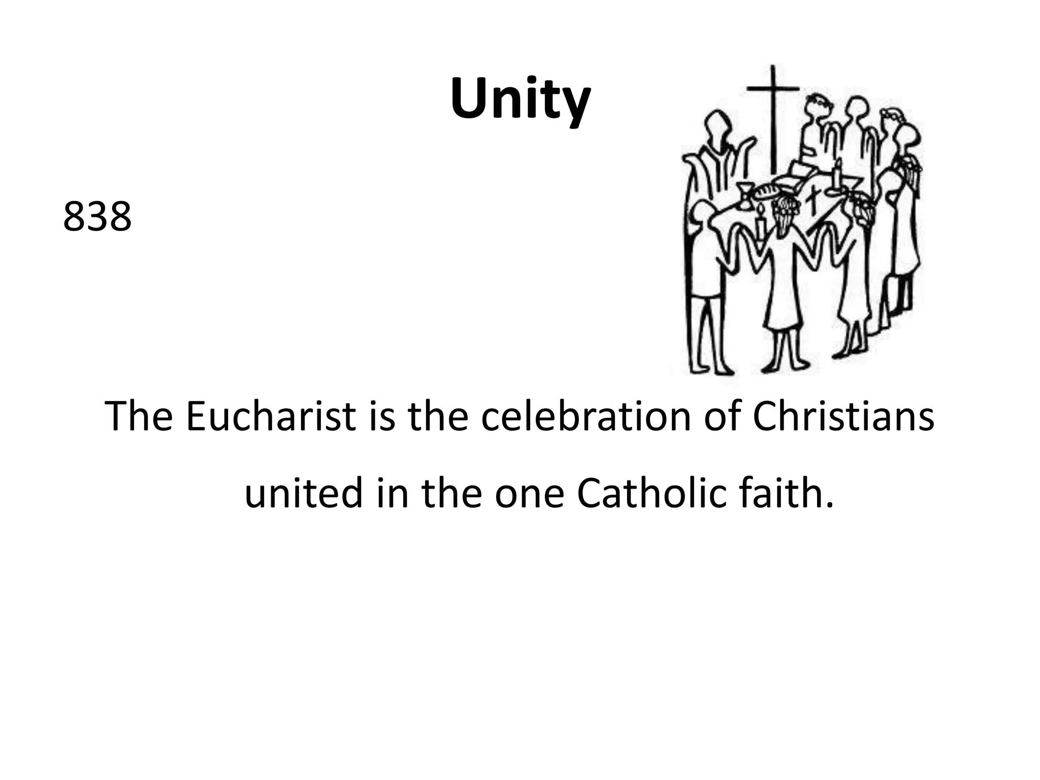 Unity
838
The Eucharist is the celebration of Christians
united in the one Catholic faith.
 