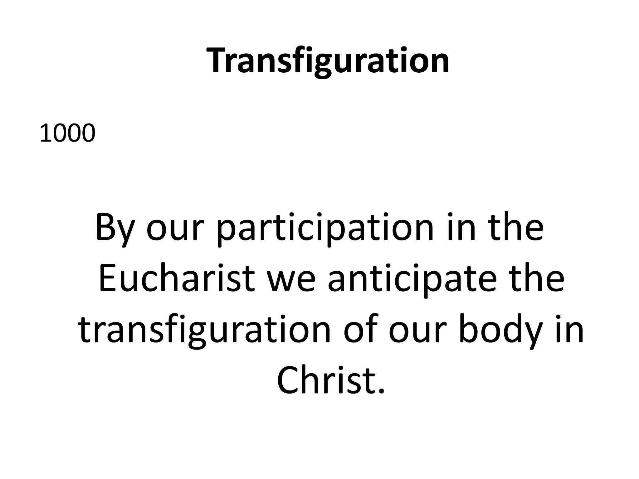 Transfiguration
1000
By our participation in the
Eucharist we anticipate the
transfiguration of our body in
Christ.
 