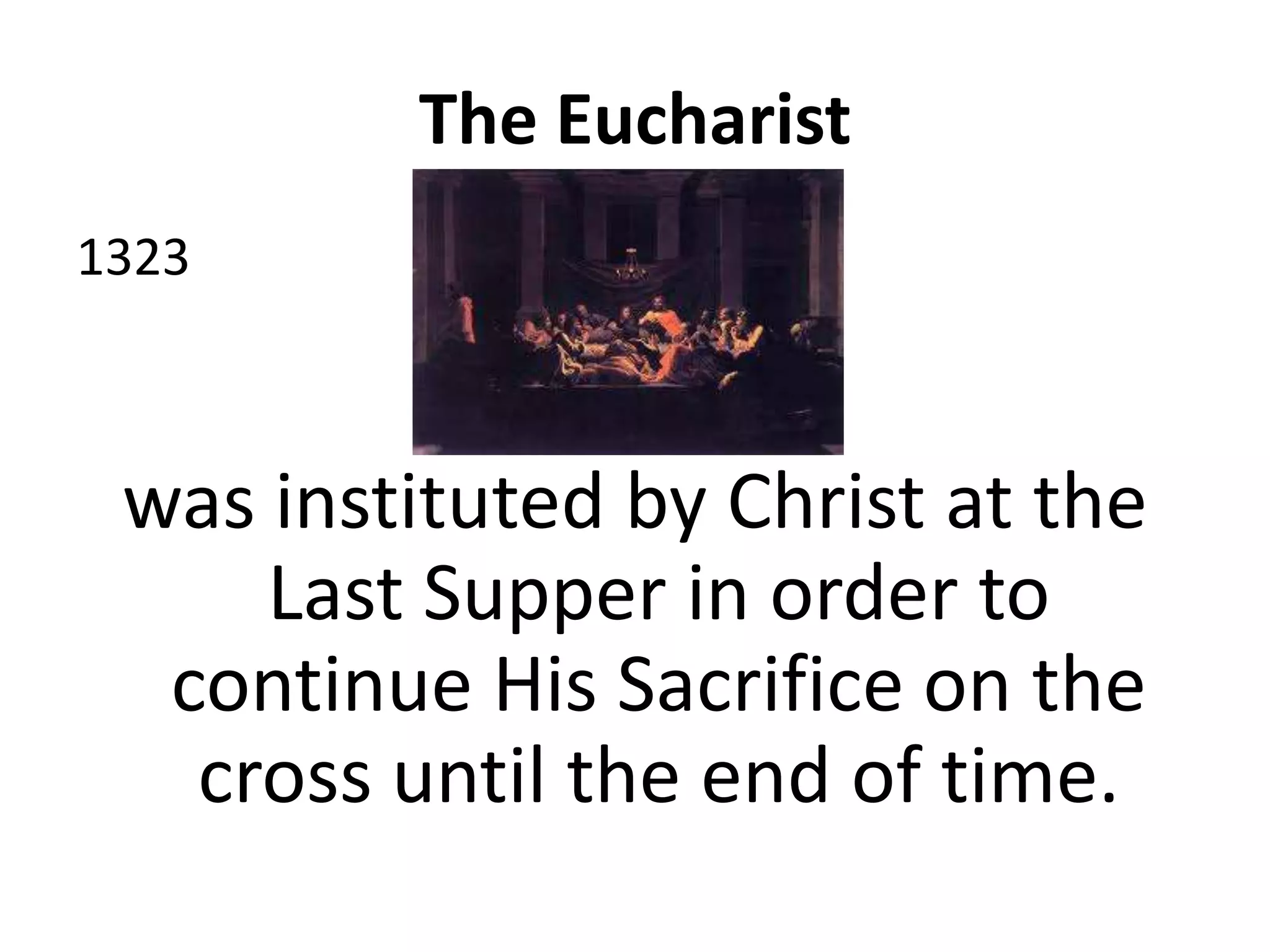 The Eucharist
1323
was instituted by Christ at the
Last Supper in order to
continue His Sacrifice on the
cross until the end of time.
 