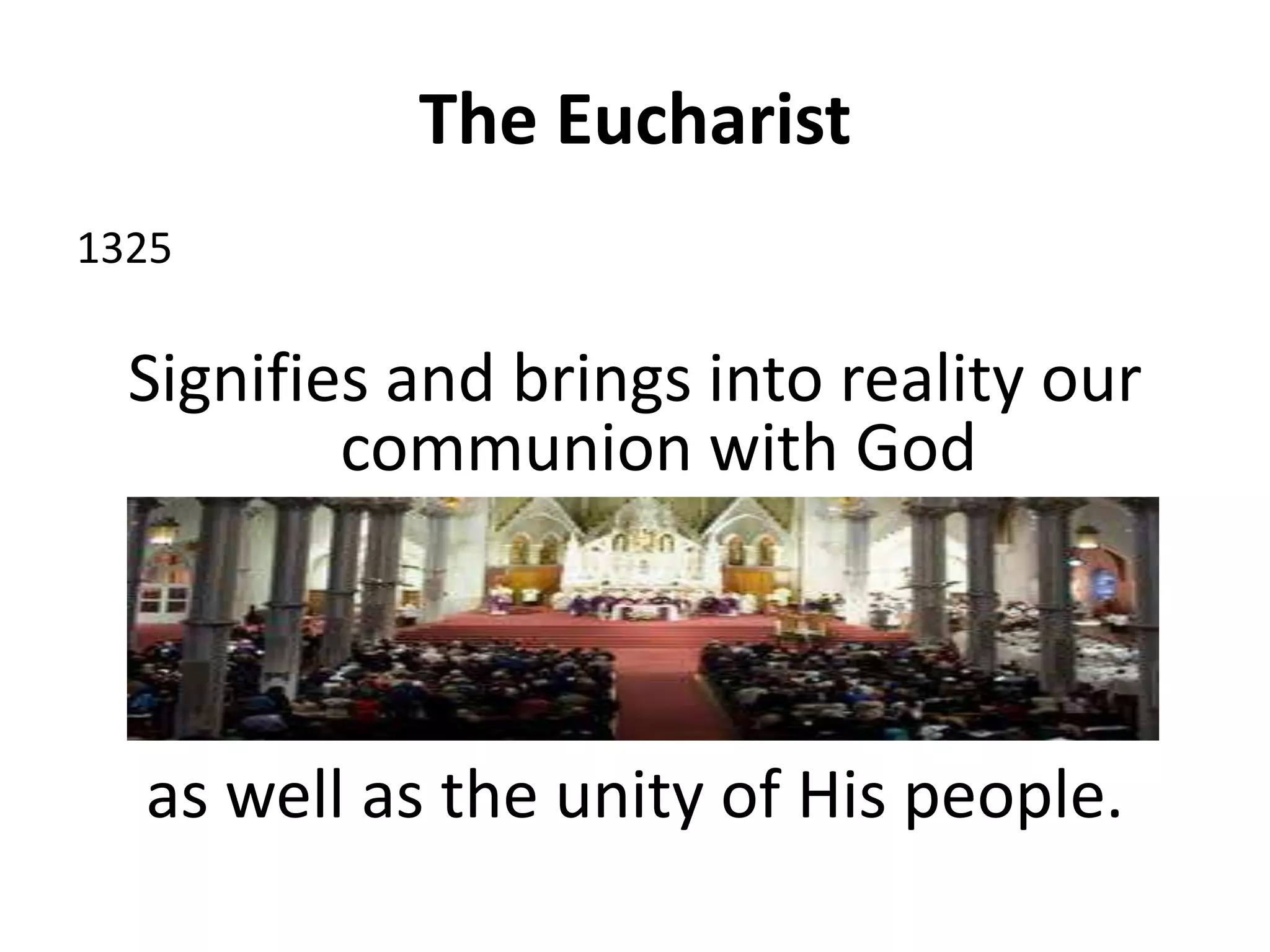 The Eucharist
1325
Signifies and brings into reality our
communion with God
as well as the unity of His people.
 