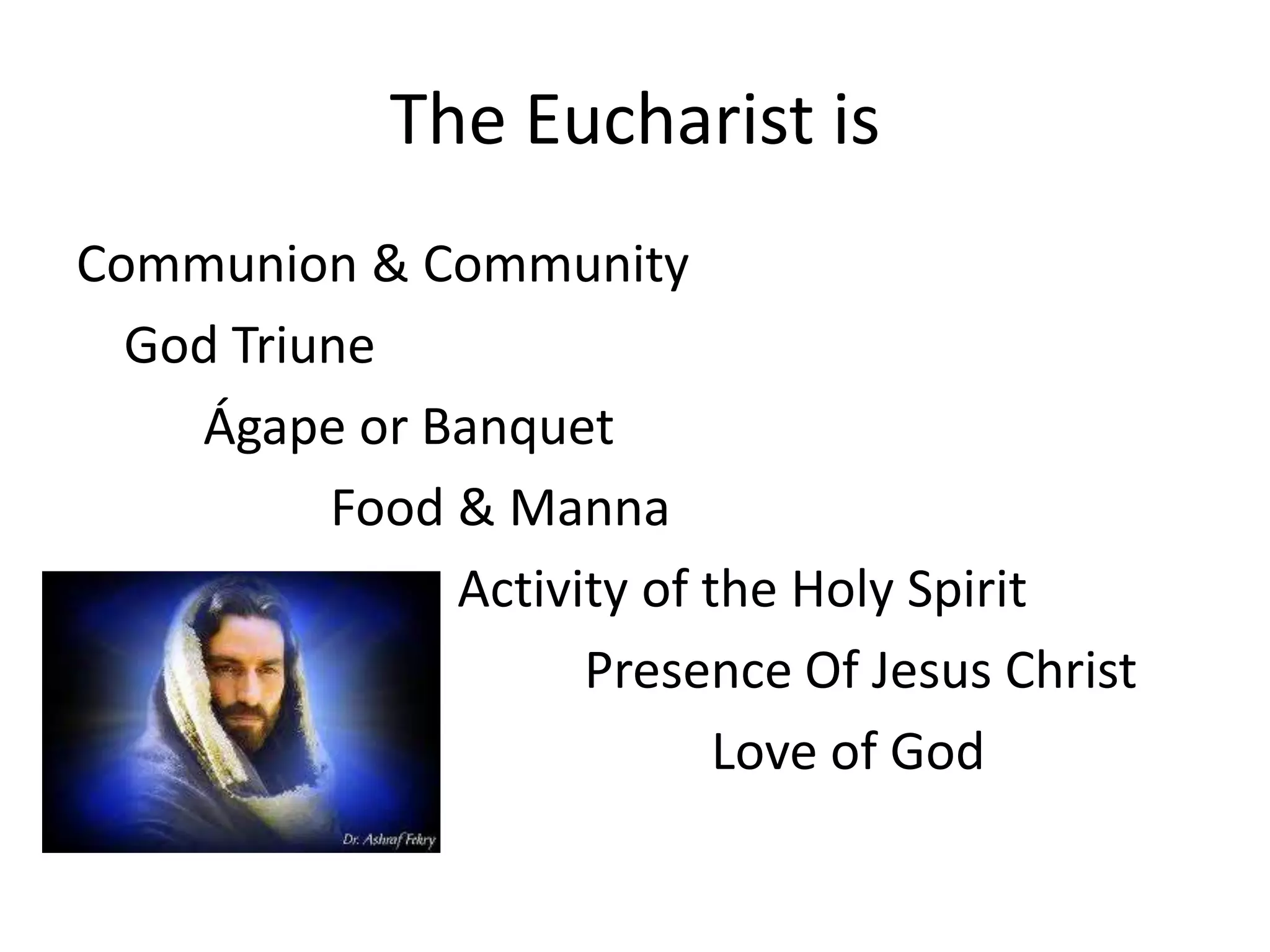 The Eucharist is
Communion & Community
God Triune
Ágape or Banquet
Food & Manna
Activity of the Holy Spirit
Presence Of Jesus Christ
Love of God
 