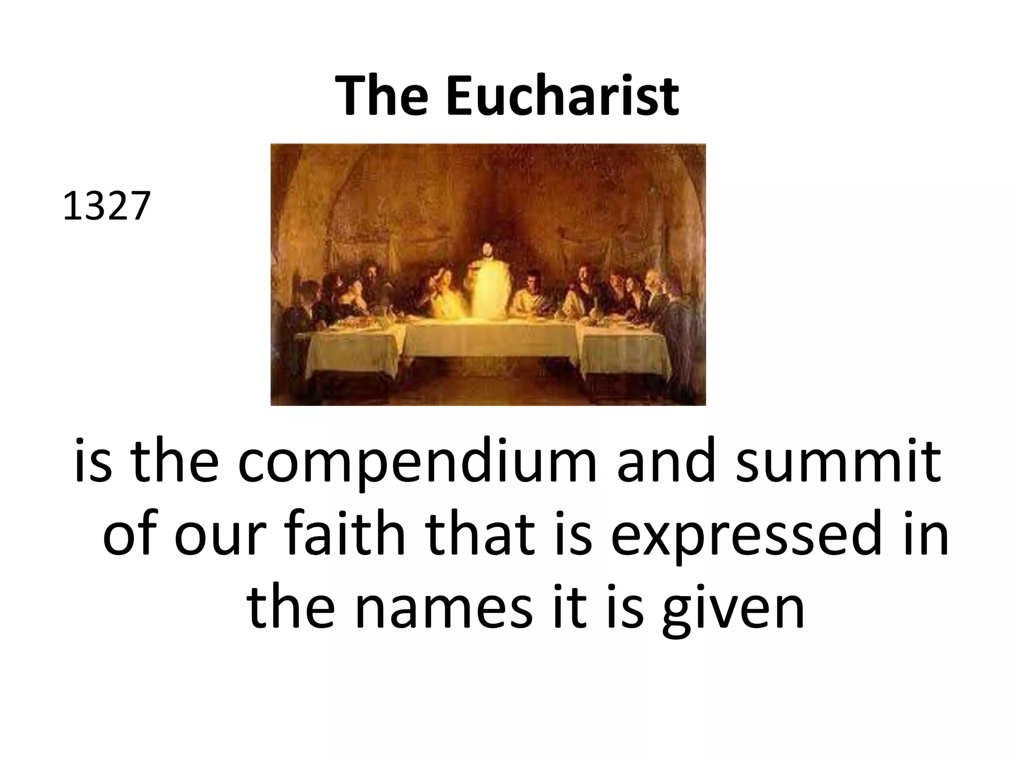 The Eucharist
1327
is the compendium and summit
of our faith that is expressed in
the names it is given
 