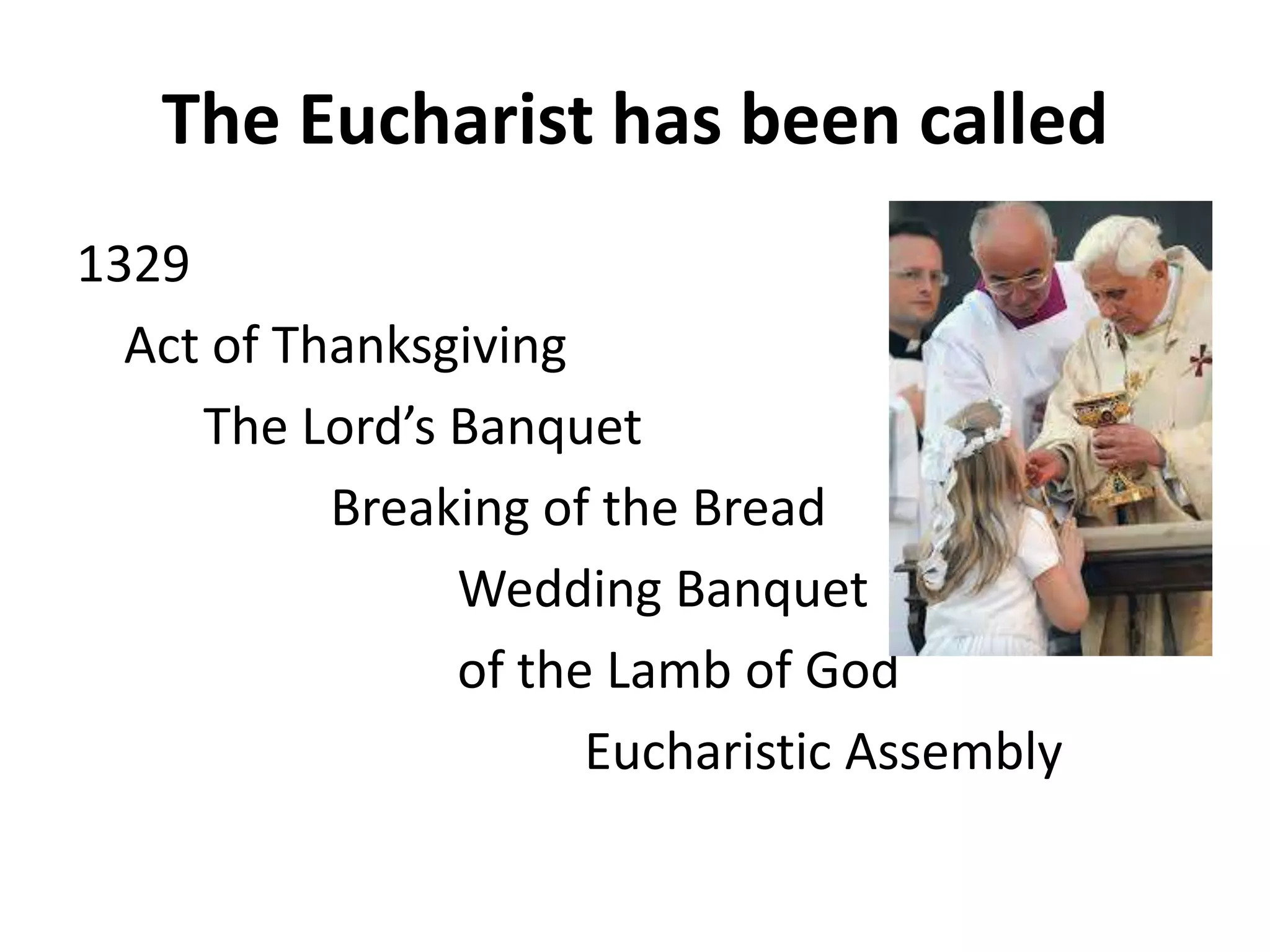 The Eucharist has been called
1329
Act of Thanksgiving
The Lord’s Banquet
Breaking of the Bread
Wedding Banquet
of the Lamb of God
Eucharistic Assembly
 