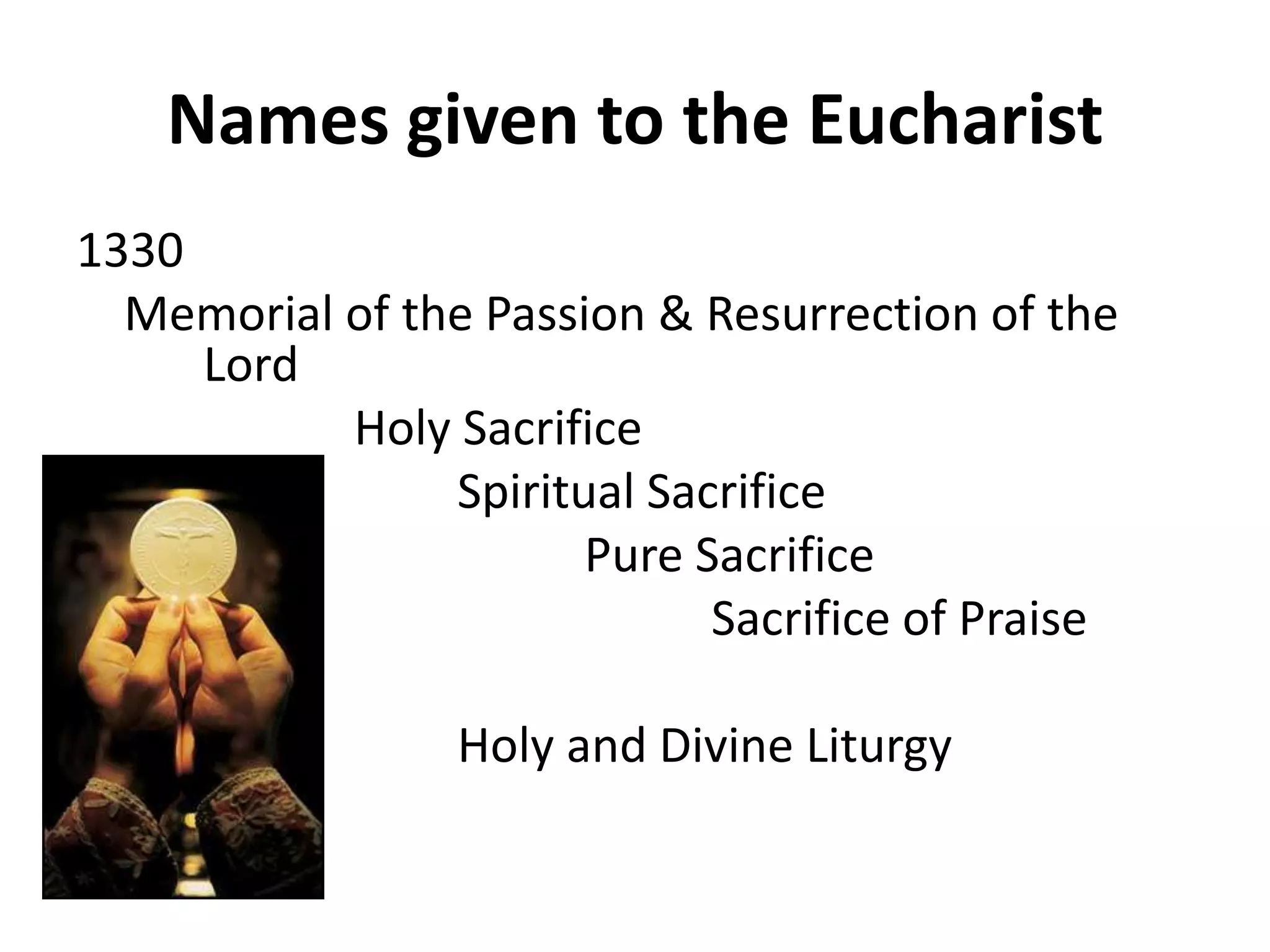 Names given to the Eucharist
1330
Memorial of the Passion & Resurrection of the
Lord
Holy Sacrifice
Spiritual Sacrifice
Pure Sacrifice
Sacrifice of Praise
Holy and Divine Liturgy
 