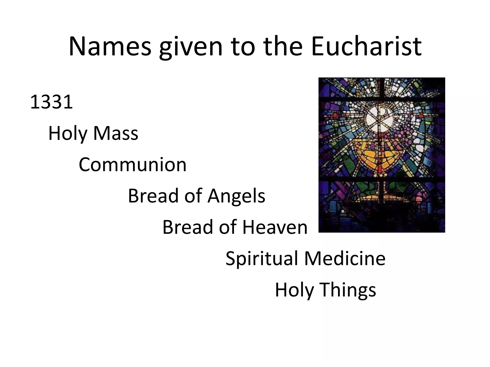 Names given to the Eucharist
1331
Holy Mass
Communion
Bread of Angels
Bread of Heaven
Spiritual Medicine
Holy Things
 