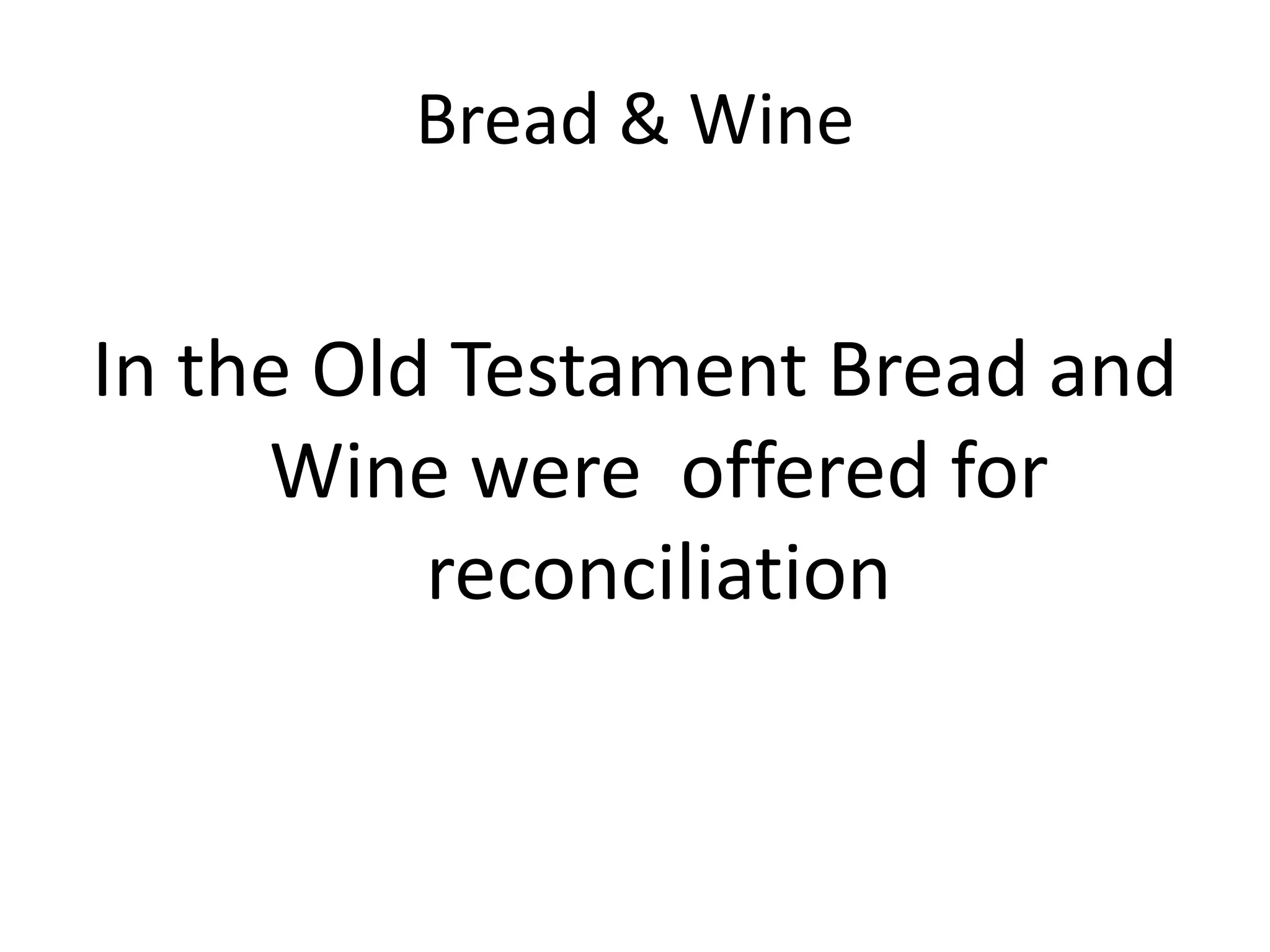 Bread & Wine
In the Old Testament Bread and
Wine were offered for
reconciliation
 