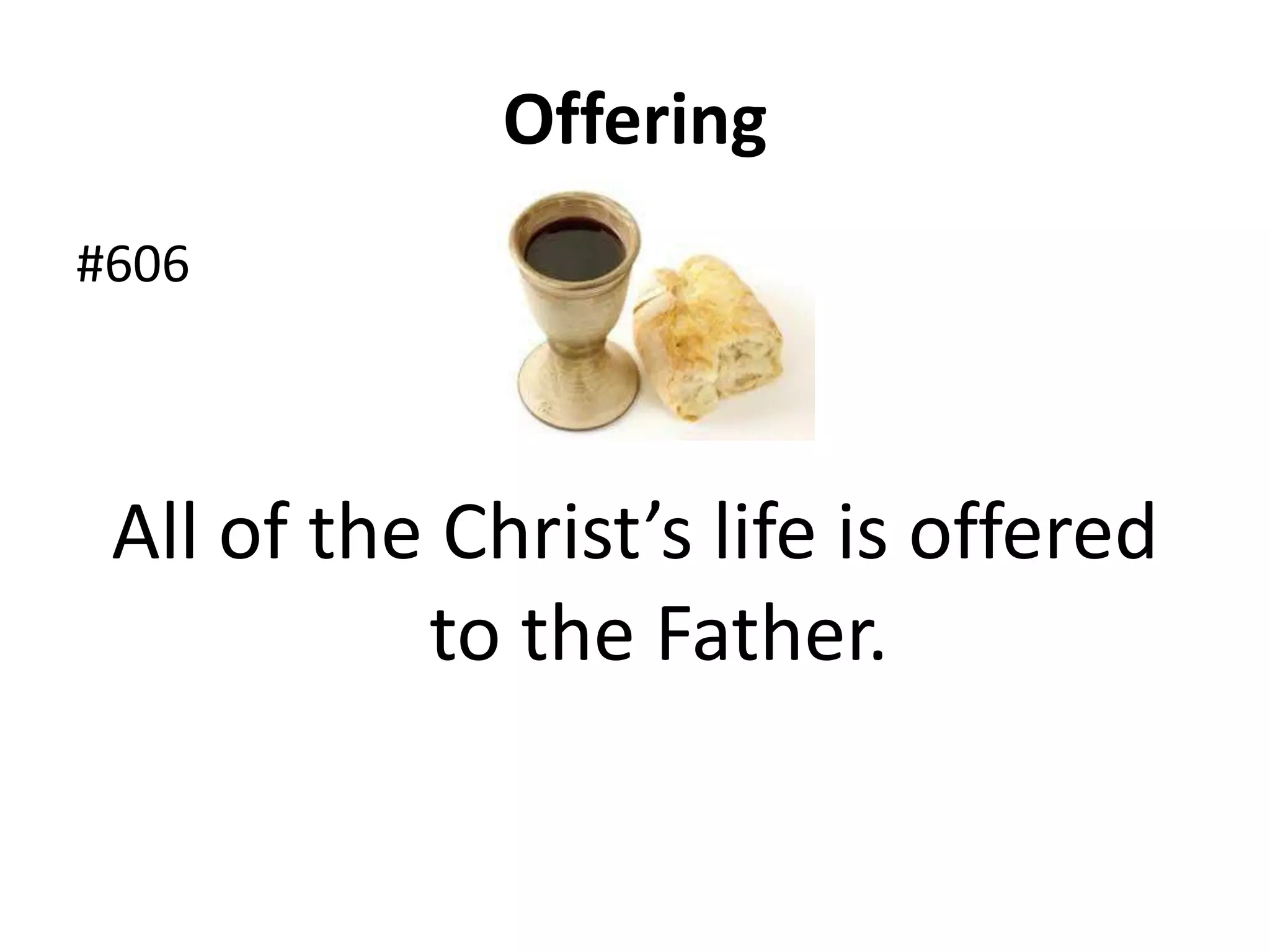 Offering
#606
All of the Christ’s life is offered
to the Father.
 