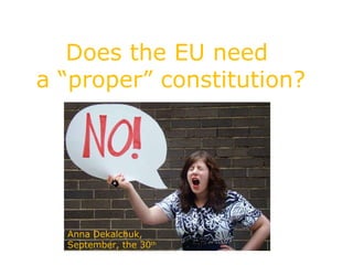 Does the EU need a “proper” constitution? Anna Dekalchuk,  September, the 30 th   