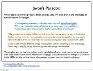 Jevon’s Paradox
When people believe a product saves energy, they will only buy more products or
leave them on for longer.
...