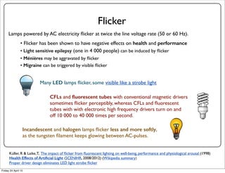 Flicker
Lamps powered by AC electricity ﬂicker at twice the line voltage rate (50 or 60 Hz).
• Flicker has been shown to h...