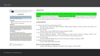 EU Migration Crisis Management
Asylum Policy
OBJECTIVES
The objectives are to develop a common policy on asylum, subsidiary protection and temporary protection with a view to offering
appropriate status to all third-country nationals who need international protection, and to ensure that the principle of non-refoulement is
observed. This policy must be consistent with the Geneva Convention of 28 July 1951 and the Protocol there to of 31 January 1967.
Neither the TFEU (Treaty on the Functioning of the European Union) nor the Charter provides a definition of the terms ‘asylum’ or
‘refugee’, but both refer explicitly to the Geneva Convention and its Protocol.
ACHIEVEMENTS
A. Advances under the Treaties of Amsterdam and Nice
keywords: Treaties of Maastricht (1993), Amsterdam (1999), Tampere Programme, CEAS, First Phase, Second Phase, and
Nice (2003), Hague Programme
B. The Treaty of Lisbon
keywords: Treaty of Lisbon (2009), CJEU, Stockholm Programme, EASO
C. The main existing legal instruments and current reform efforts
keywords: Qualification, Eurodac, Dublin III Regulations, Asylum Procedure, Reception Condition, EUAA, Union
Resettlement Framework, 2001 Directive on minimum standards for giving temporary protection
D. The external dimension
keywords: GAMM, EU-TurkeyStatement, New York Declaration for Refugees and Migrants, CRRF
E. Funding available for asylum policies
keywords: AMIF, ERDF, FEAD, ESF, MFF
ROLE OF THE EUROPEAN PARLIAMENT
keywords: Global Approach to Migration and Mobility, CJEU’s judgement of 6 May 2008
 