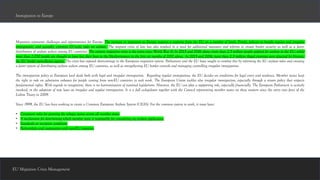 EU Migration Crisis Management
Migration represents challenges and opportunities for Europe. The increase in migration to Europe requires a response from the EU on a number of levels. Firstly, policies to handle regular and irregular
immigration, and secondly, common EU-wide rules on asylum. The migrant crisis of late has also resulted in a need for additional measures and reforms to ensure border security as well as a fairer
distribution of asylum seekers among EU countries. The current migration crisis is the worst since World War II. In 2015 and 2016 alone, more than 2.5 million people applied for asylum in the EU, while
more than 2,030 people are thought to have lost their lives in the Mediterranean in the first six months of 2017 alone. In 2015 and 2016, more than 2.3 million illegal crossings were detected by Frontex,
the EU border surveillance agency. The crisis has exposed shortcomings in the European migration system. Parliament and the EU have sought to combat this by reforming the EU asylum rules and creating
a fairer system of distributing asylum seekers among EU countries, as well as strengthening EU border controls and managing controlling irregular immigration.
The immigration policy at European level deals both with legal and irregular immigration. Regarding regular immigration, the EU decides on conditions for legal entry and residence. Member states keep
the right to rule on admission volumes for people coming from non-EU countries to seek work. The European Union tackles also irregular immigration, especially through a return policy that respects
fundamental rights. With regards to integration, there is no harmonisation of national legislations. However, the EU can play a supporting role, especially financially. The European Parliament is actively
involved, in the adoption of new laws on irregular and regular immigration. It is a full co-legislator together with the Council representing member states on these matters since the entry into force of the
Lisbon Treaty in 2009.
Since 1999, the EU has been working to create a Common European Asylum System (CEAS). For the common system to work, it must have:
• Consistent rules for granting the refugee status across all member states
• A mechanism for determining which member state is responsible for considering an asylum application
• Standards on reception conditions
• Partnerships and cooperation with non-EU countries
Immigration to Europe
 