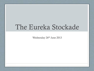 The Eureka Stockade
Wednesday 26th June 2013
 