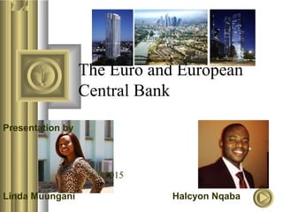 6/9/2015
The Euro and European
Central Bank
Presentation by
Linda Muungani Halcyon Nqaba
 