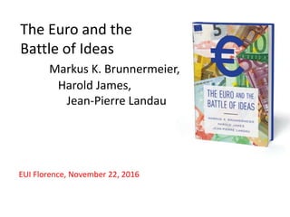 The Euro and the
Battle of Ideas
Markus K. Brunnermeier,
Harold James,
Jean-Pierre Landau
EUI Florence, November 22, 2016
 