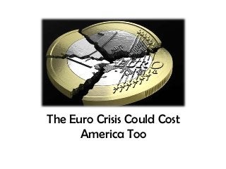 The Euro Crisis Could Cost
America Too

 