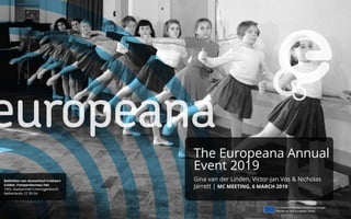 The Europeana Annual
Event 2019
Gina van der Linden, Victor-Jan Vos & Nicholas
Jarrett | MC MEETING, 6 MARCH 2019
 