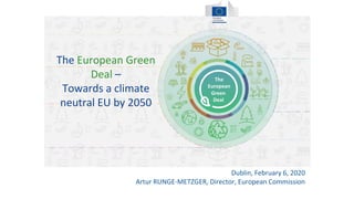 The European Green
Deal –
Towards a climate
neutral EU by 2050
Dublin, February 6, 2020
Artur RUNGE-METZGER, Director, European Commission
 